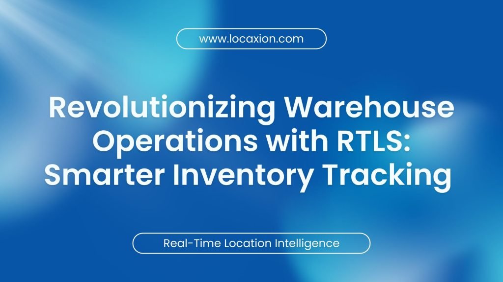 Revolutionizing Warehouse Operations with RTLS: Smarter Inventory Tracking & Workflow Optimization