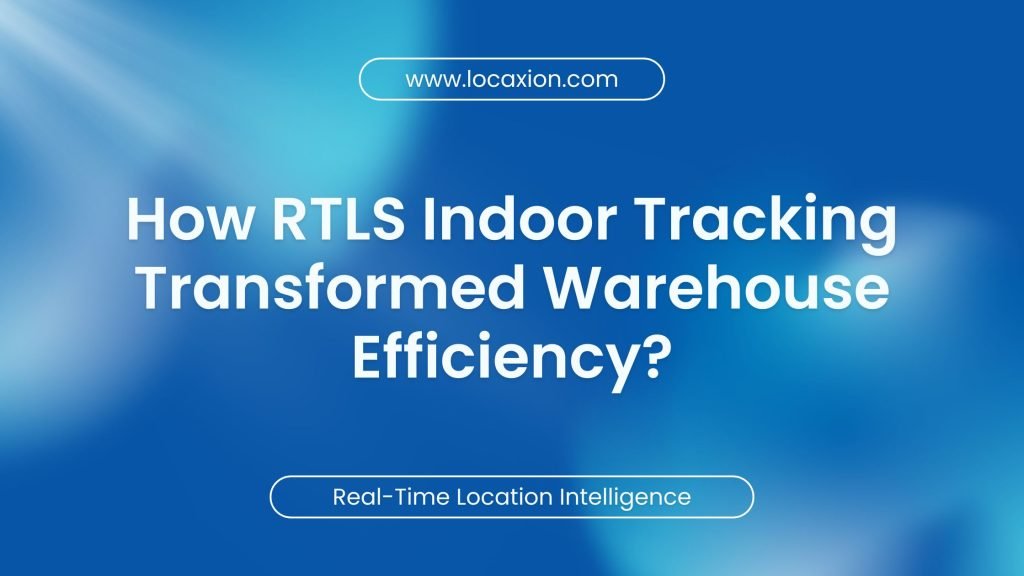 How RTLS Indoor Tracking Transformed Warehouse Efficiency?